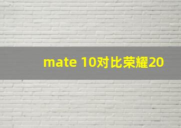 mate 10对比荣耀20